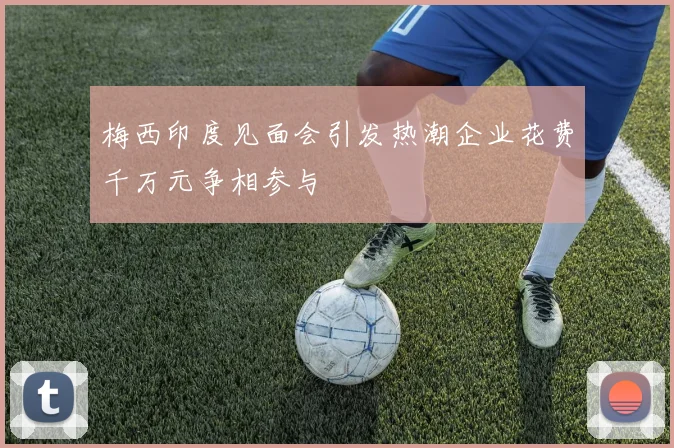 梅西印度见面会引发热潮企业花费千万元争相参与