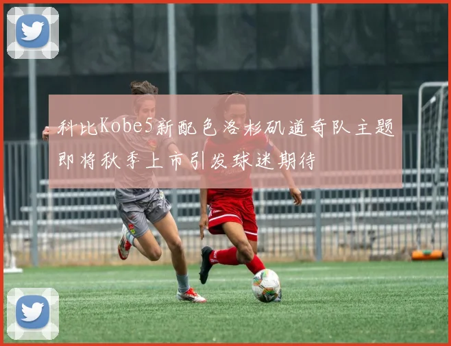 科比Kobe5新配色洛杉矶道奇队主题即将秋季上市引发球迷期待