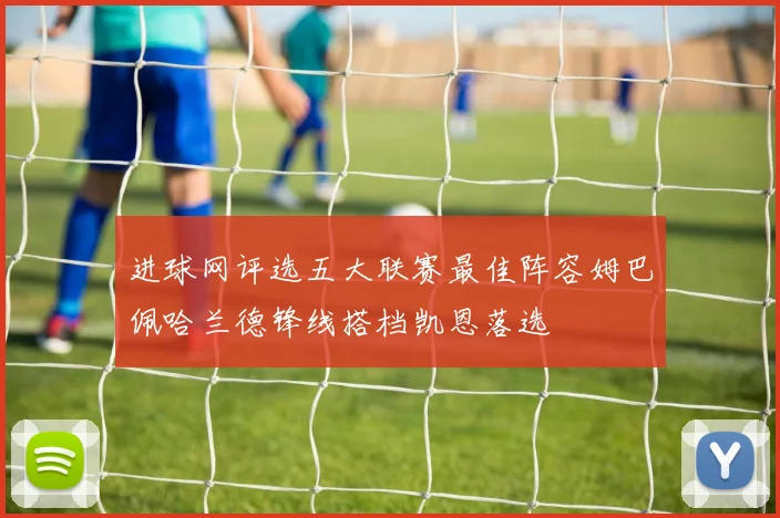 进球网评选五大联赛最佳阵容姆巴佩哈兰德锋线搭档凯恩落选