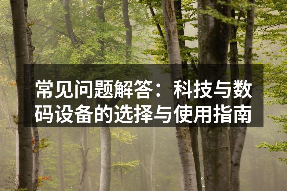 常见问题解答：科技与数码设备的选择与使用指南