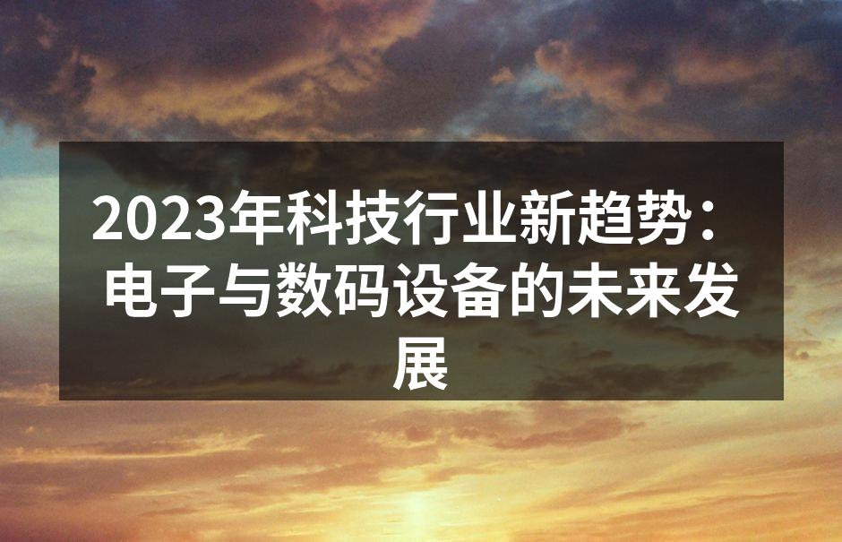 2023年科技行业新趋势：电子与数码设备的未来发展