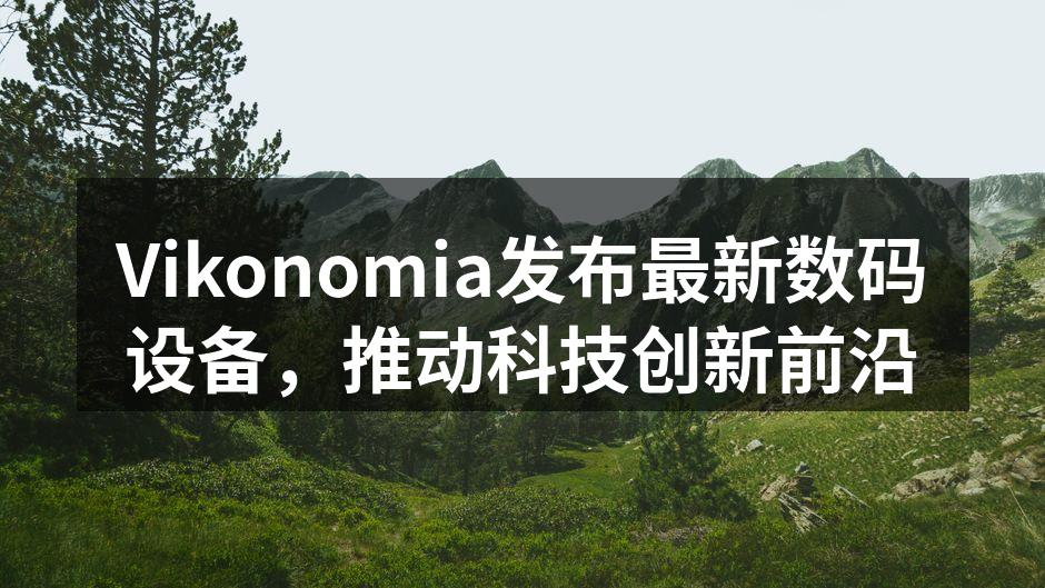 Vikonomia发布最新数码设备，推动科技创新前沿