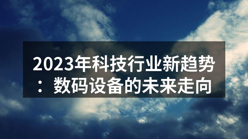 2023年科技行业新趋势：数码设备的未来走向