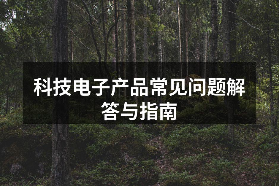 科技电子产品常见问题解答与指南