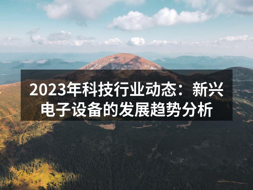 2023年科技行业动态：新兴电子设备的发展趋势分析