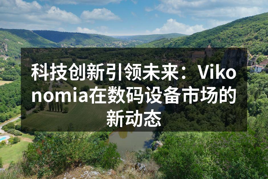 科技创新引领未来：Vikonomia在数码设备市场的新动态