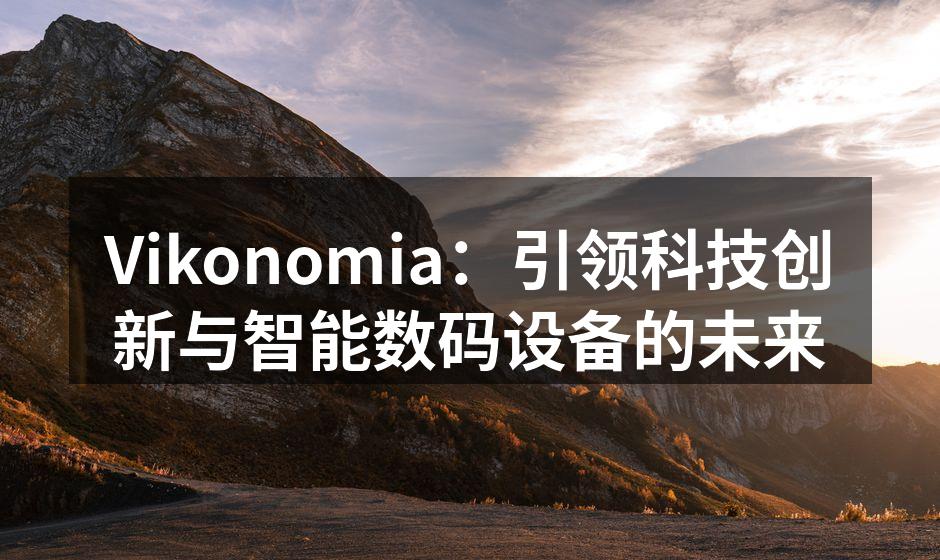 Vikonomia：引领科技创新与智能数码设备的未来