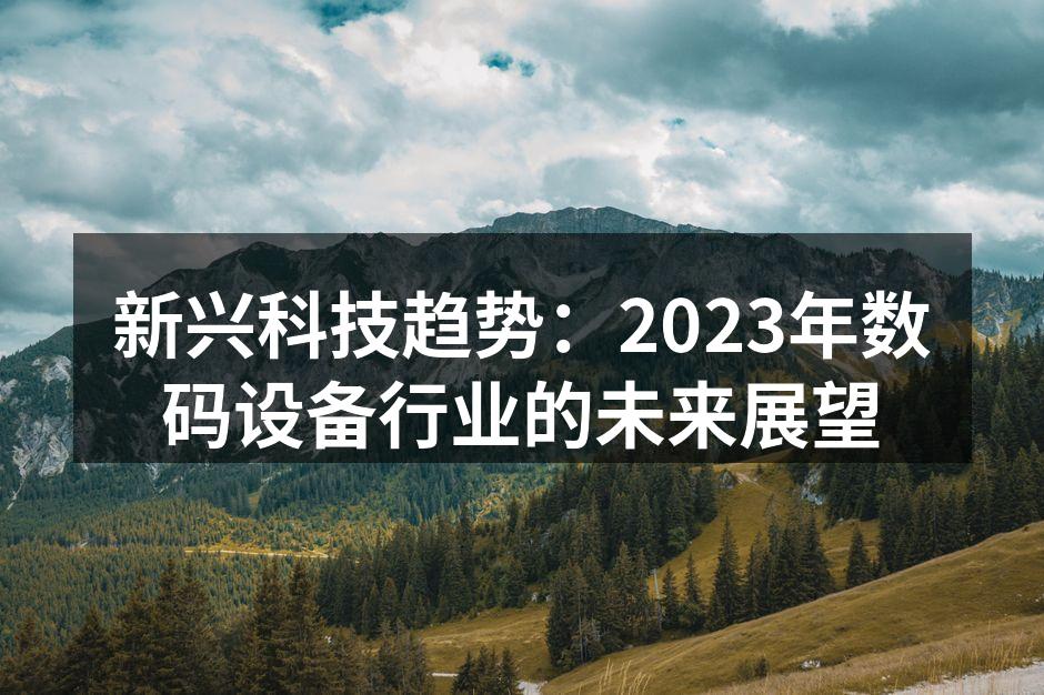 新兴科技趋势：2023年数码设备行业的未来展望