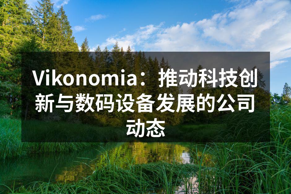 Vikonomia：推动科技创新与数码设备发展的公司动态