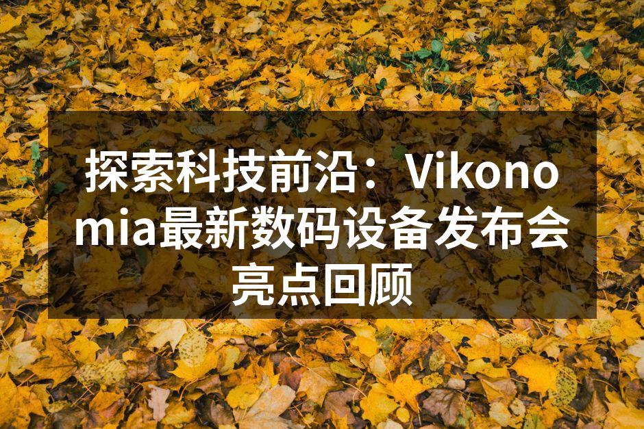 探索科技前沿：Vikonomia最新数码设备发布会亮点回顾