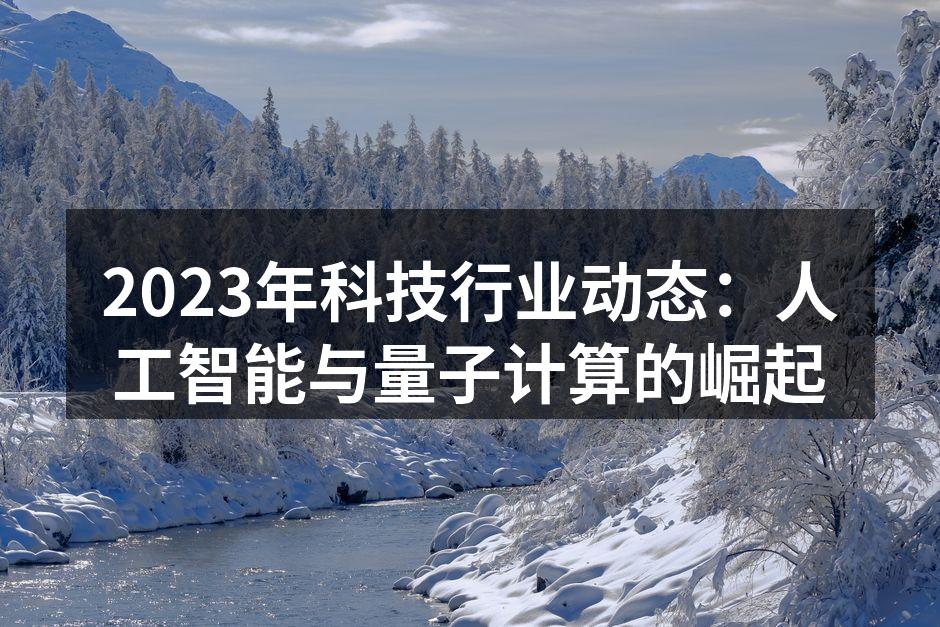 2023年科技行业动态：人工智能与量子计算的崛起