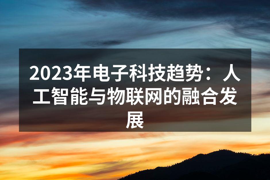 2023年电子科技趋势：人工智能与物联网的融合发展