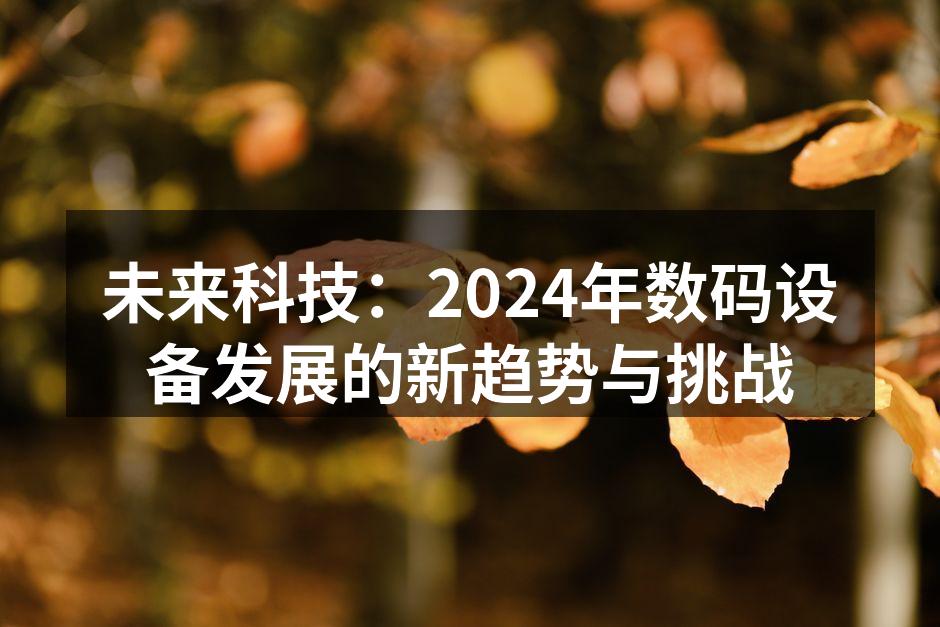 未来科技：2024年数码设备发展的新趋势与挑战