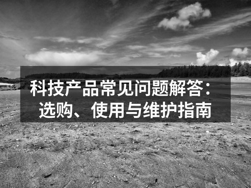 科技产品常见问题解答：选购、使用与维护指南